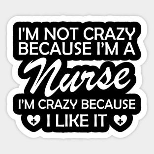 Nurse - I am not crazy because I'm a nurse I'm crazy because I like it Sticker